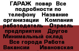 Art Club ГАРАЖ. повар. Все подробности по телефону › Название организации ­ Компания-работодатель › Отрасль предприятия ­ Другое › Минимальный оклад ­ 1 - Все города Работа » Вакансии   . Ивановская обл.